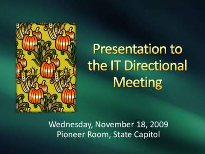 Wednesday, November 18, 2009 Pioneer Room, State Capitol Mike Ressler Deputy CIO & Director of ITD