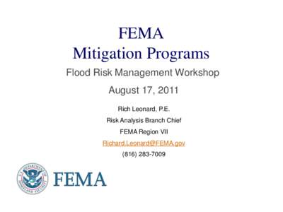 FEMA Mitigation Programs Flood Risk Management Workshop August 17, 2011 Rich Leonard, P.E. Risk Analysis Branch Chief