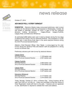 news release October 27, 2014 ADVANCE POLL VOTER TURNOUT EDMONTON – Elections Alberta today announced preliminary voter turnout numbers for the Advance Polls that commenced on Wednesday, October 22