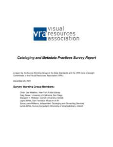 Cataloging and Metadata Practices Survey Report  A report by the Survey Working Group of the Data Standards and the VRA Core Oversight Committees of the Visual Resources Association (VRA). December 20, 2017