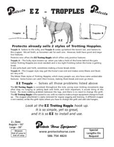 E Z - TROPPLES  Protecto already sells 2 styles of Trotting Hopples. Tropple A fastens to the sulky, and Tropple B comes up behind the horse’s tail, and fastens to the crupper. We sell both, as horsemen ask for each on
