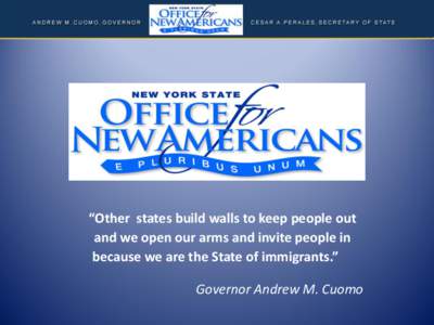 “Other states build walls to keep people out and we open our arms and invite people in because we are the State of immigrants.” Governor Andrew M. Cuomo  Over 4.2 million Immigrants in
