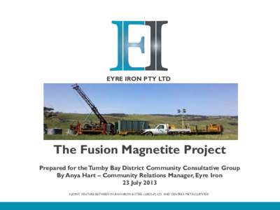 EYRE IRON PTY LTD  The Fusion Magnetite Project Prepared for the Tumby Bay District Community Consultative Group By Anya Hart – Community Relations Manager, Eyre Iron 23 July 2013