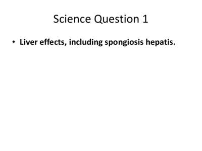 Science Question 1 • Liver effects, including spongiosis hepatis. PPARα agonists induce liver tumors via a rodentProposed alternative MoA’s are specific mode of action (MOA) modulation factors of PPARα MoA, not se