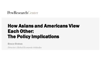 How Asians and Americans View Each Other: The Policy Implications Bruce Stokes Director, Global Economic Attitudes