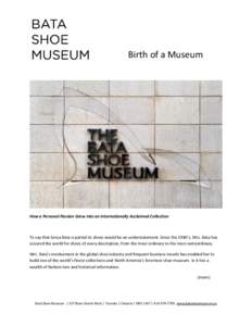 Birth of a Museum  How a Personal Passion Grew Into an Internationally Acclaimed Collection To say that Sonja Bata is partial to shoes would be an understatement. Since the 1940’s, Mrs. Bata has scoured the world for s