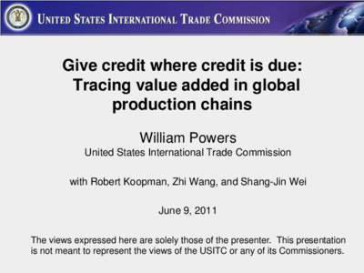 Give credit where credit is due: Tracing value added in global production chains William Powers United States International Trade Commission with Robert Koopman, Zhi Wang, and Shang-Jin Wei