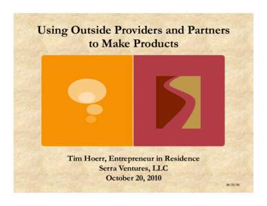 Using Outside Providers and Partners to Make Products Tim Hoerr, Entrepreneur in Residence Serra Ventures, LLC October 20, 2010