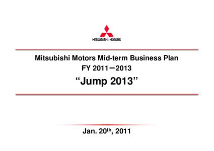 Mitsubishi Motors Mid-term Business Plan FY 2011－2013 “Jump 2013”  Jan. 20th, 2011