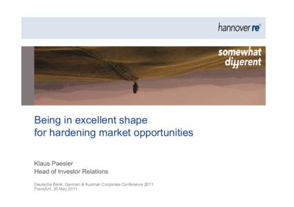 Being in excellent shape for hardening market opportunities Klaus Paesler Head of Investor Relations Deutsche Bank, German & Austrian Corporate Conference 2011 Frankfurt, 20 May 2011