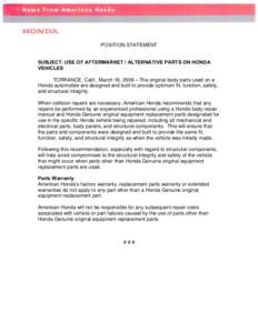 POSITION STATEMENT SUBJECT: USE OF AFTERMARKET / ALTERNATIVE PARTS ON HONDA VEHICLES TORRANCE, Calif., March 18, 2008 – The original body parts used on a Honda automobile are designed and built to provide optimum fit, 