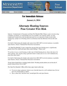 January 6, 2014  Alternate Heating Sources Pose Greater Fire Risk Jackson –Commissioner of Insurance and State Fire Marshal Mike Chaney wants everyone using a fireplace, gas heater, or wood burning stove for warmth to 