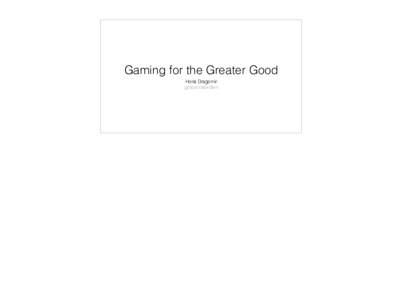 Gaming for the Greater Good Horia Dragomir goto;amsterdam @hdragomir