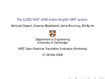 The CUED NIST 2008 Arabic-English SMT system Adria` de Gispert, Graeme Blackwood, Jamie Brunning, Bill Byrne Department of Engineering University of Cambridge NIST Open Machine Translation Evaluation Workshop