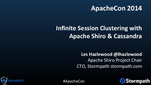 ApacheCon	
  2014	
   Inﬁnite	
  Session	
  Clustering	
  with	
  	
   Apache	
  Shiro	
  &	
  Cassandra	
   Les	
  Hazlewood	
  @lhazlewood	
   Apache	
  Shiro	
  Project	
  Chair	
   CTO,	
  Stormp