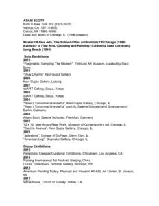 ADAM SCOTT Born in New York, NYVenice, CADetroit, MILives and works in Chicago, ILpresent) Master Of Fine Arts, The School of the Art Institute Of Chicago (1998)