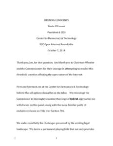 OPENING	
  COMMENTS	
   Nuala	
  O’Connor	
   President	
  &	
  CEO	
   Center	
  for	
  Democracy	
  &	
  Technology	
   FCC	
  Open	
  Internet	
  Roundtable	
   October	
  7,	
  2014	
  