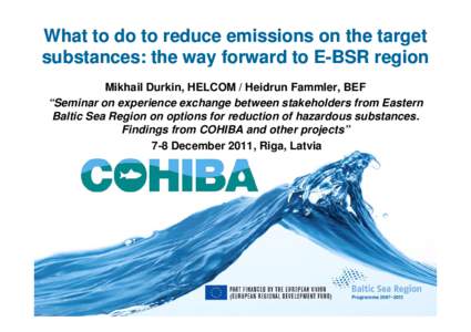 What to do to reduce emissions on the target substances: the way forward to EE-BSR region Mikhail Durkin, HELCOM / Heidrun Fammler, BEF “Seminar on experience exchange between stakeholders from Eastern Baltic Sea Regio