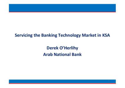 Servicing the Banking Technology Market in KSASSS  Servicing the Banking Technology Market in KSA Derek O’Herlihy Arab National Bank