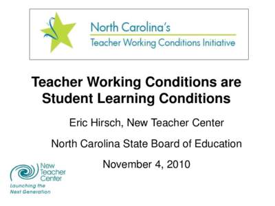 Teacher Working Conditions are Student Learning Conditions Eric Hirsch, New Teacher Center North Carolina State Board of Education November 4, 2010