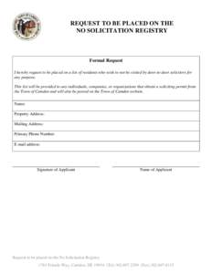 REQUEST TO BE PLACED ON THE NO SOLICITATION REGISTRY Formal Request I hereby request to be placed on a list of residents who wish to not be visited by door-to-door solicitors for any purpose.