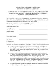 UNITED STATES BANKRUPTCY COURT DISTRICT OF THE VIRGIN ISLANDS CASE MANAGEMENT/ELECTRONIC CASE FILING (CM/ECF) SYSTEM LIMITED USE/PERSONAL FINANCIAL MANAGEMENT COURSE PROVIDER REGISTRATION FORM This form is to be used to 