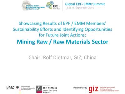 Showcasing Results of EPF / EMM Members’ Sustainability Efforts and Identifying Opportunities for Future Joint Actions: Mining Raw / Raw Materials Sector Chair: Rolf Dietmar, GIZ, China