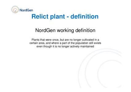 Relict plant - definition NordGen working definition Plants that were once, but are no longer cultivated in a certain area, and where a part of the population still exists even though it is no longer actively maintained