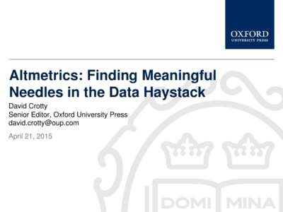 Altmetrics: Finding Meaningful Needles in the Data Haystack David Crotty Senior Editor, Oxford University Press  April 21, 2015