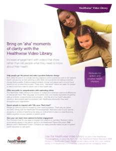 Healthwise® Video Library  Bring on “aha” moments of clarity with the Healthwise Video Library. Increase engagement with videos that show