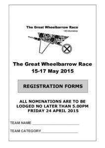 The Great Wheelbarrow Race[removed]May 2015 REGISTRATION FORMS ALL NOMINATIONS ARE TO BE LODGED NO LATER THAN 5.00PM FRIDAY 24 APRIL 2015