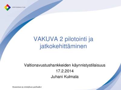 VAKUVA 2 pilotointi ja jatkokehittäminen Valtionavustushankkeiden käynnistystilaisuus[removed]Juhani Kulmala