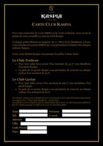 CARTE CLUB KASPIA Pour vous remercier de votre fidélité et de votre confiance, nous avons le plaisir de vous accueillir au sein du Club Kaspia. A chaque achat effectué au magasin du 17, Place de la Madeleine à Paris,