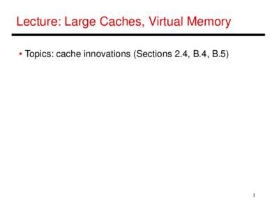 Lecture: Large Caches, Virtual Memory • Topics: cache innovations (Sections 2.4, B.4, B.5) 1  Techniques to Reduce Cache Misses