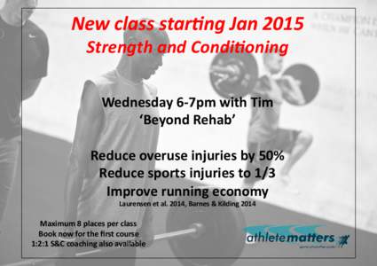 New	
  class	
  star+ng	
  Jan	
  2015	
  	
   Strength	
  and	
  Condi+oning	
   Wednesday	
  6-­‐7pm	
  with	
  Tim	
   ‘Beyond	
  Rehab’	
   Reduce	
  overuse	
  injuries	
  by	
  50%	
   Re