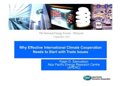 Why Effective International Climate Cooperation Needs to Start with Trade Issues Ralph D. Samuelson Asia Pacific Energy Research Centre (APERC)