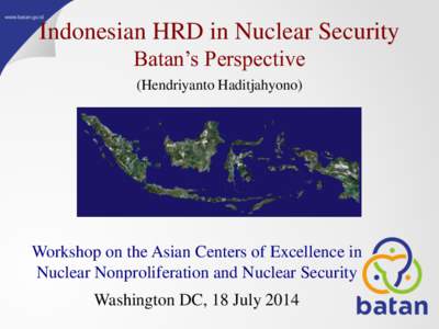 Indonesian HRD in Nuclear Security Batan’s Perspective (Hendriyanto Haditjahyono) Workshop on the Asian Centers of Excellence in Nuclear Nonproliferation and Nuclear Security