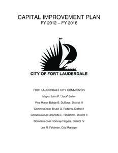 CAPITAL IMPROVEMENT PLAN FY 2012 – FY 2016 FORT LAUDERDALE CITY COMMISSION Mayor John P. “Jack” Seiler Vice Mayor Bobby B. DuBose, District III