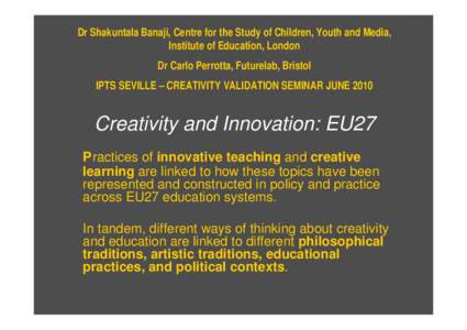 Dr Shakuntala Banaji, Centre for the Study of Children, Youth and Media, Institute of Education, London Dr Carlo Perrotta, Futurelab, Bristol IPTS SEVILLE – CREATIVITY VALIDATION SEMINAR JUNE[removed]Creativity and Innov