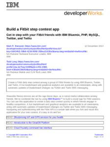 Build a Fitbit step contest app Get in step with your Fitbit friends with IBM Bluemix, PHP, MySQL, Twitter, and Twilio Mark R. Borowski (https://www.ibm.com/ 12 December 2014 developerworks/community/profiles/html/profil