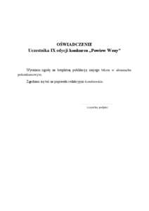 OŚWIADCZENIE Uczestnika IX edycji konkursu „Powiew Weny” Wyrażam zgodę na bezpłatną publikację mojego tekstu w almanachu pokonkursowym. Zgadzam się też na poprawki redakcyjno-korektorskie.