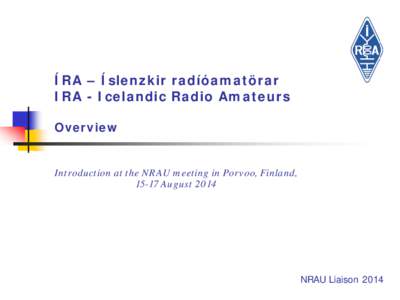 ÍRA – Íslenzkir radíóamatörar IRA - Icelandic Radio Amateurs Overview Introduction at the NRAU meeting in Porvoo, Finland, 15-17 August 2014