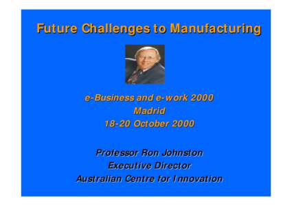 Future Challenges to Manufacturing  e-Business and e-work 2000 MadridOctober 2000 Professor Ron Johnston