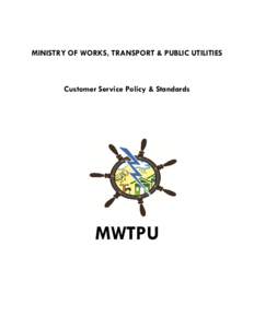 MINISTRY OF WORKS, TRANSPORT & PUBLIC UTILITIES  Customer Service Policy & Standards MWTPU