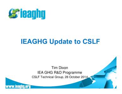 IEAGHG Update to CSLF  Tim Dixon IEA GHG R&D Programme CSLF Technical Group, 28 October 2014