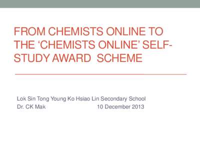 FROM CHEMISTS ONLINE TO THE ‘CHEMISTS ONLINE’ SELFSTUDY AWARD SCHEME Lok Sin Tong Young Ko Hsiao Lin Secondary School Dr. CK Mak 10 December 2013