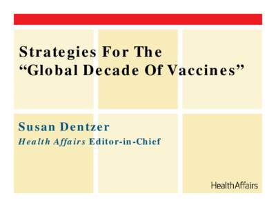 Strategies For The “Global Decade Of Vaccines” Susan Dentzer Health Affairs Editor-in-Chief
