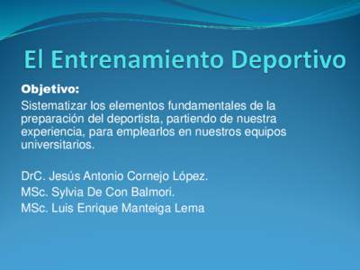 Objetivo: Sistematizar los elementos fundamentales de la preparación del deportista, partiendo de nuestra experiencia, para emplearlos en nuestros equipos universitarios. DrC. Jesús Antonio Cornejo López.