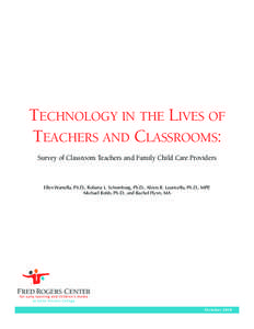 TECHNOLOGY IN THE LIVES OF TEACHERS AND CLASSROOMS: Survey of Classroom Teachers and Family Child Care Providers Ellen Wartella, Ph.D., Roberta L. Schomburg, Ph.D., Alexis R. Lauricella, Ph.D., MPP, Michael Robb, Ph.D., 