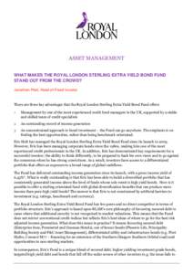 ASSET MANAGEMENT WHAT MAKES THE ROYAL LONDON STERLING EXTRA YIELD BOND FUND STAND OUT FROM THE CROWD? Jonathan Platt, Head of Fixed Income  There are three key advantages that the Royal London Sterling Extra Yield Bond F